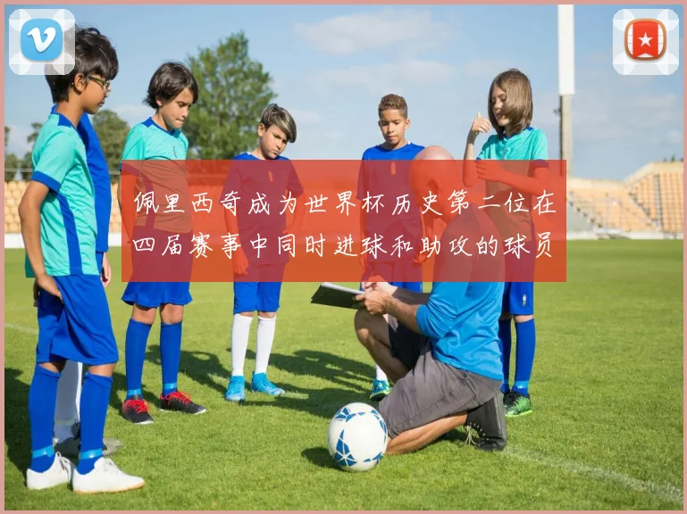 佩里西奇成为世界杯历史第二位在四届赛事中同时进球和助攻的球员仅次于梅西