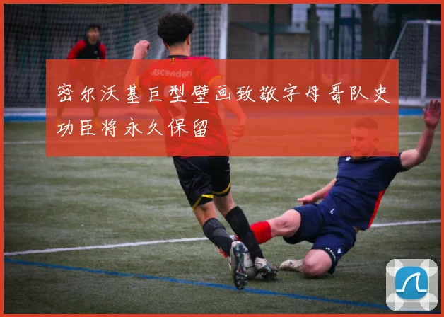 密尔沃基巨型壁画致敬字母哥队史功臣将永久保留