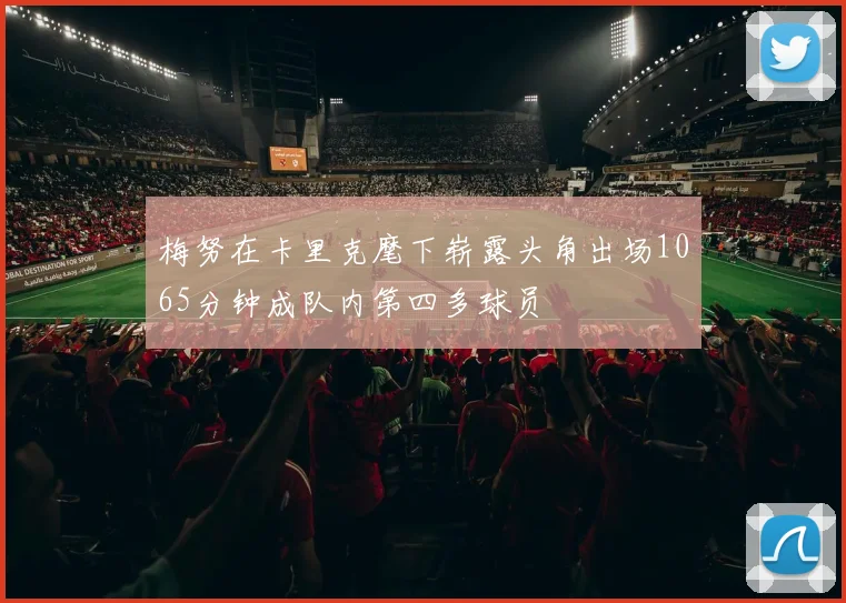 梅努在卡里克麾下崭露头角出场1065分钟成队内第四多球员