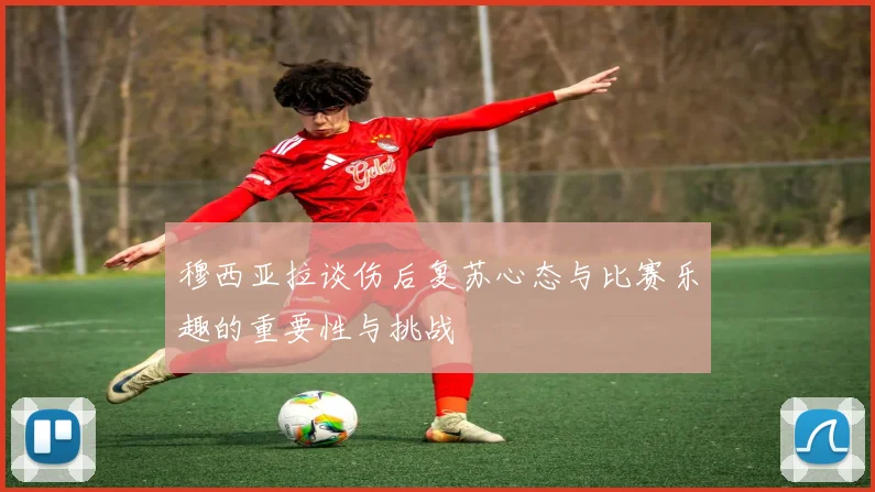 穆西亚拉谈伤后复苏心态与比赛乐趣的重要性与挑战